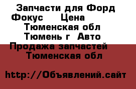 Запчасти для Форд Фокус 2 › Цена ­ 1 000 - Тюменская обл., Тюмень г. Авто » Продажа запчастей   . Тюменская обл.